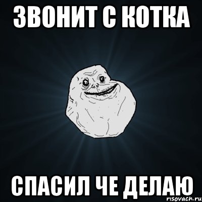 звонит с котка спасил че делаю, Мем Forever Alone