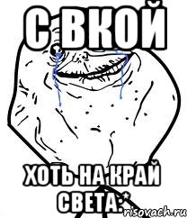 с вкой хоть на край света:*