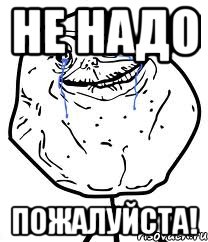 не надо пожалуйста!
