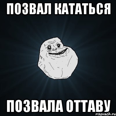 позвал кататься позвала оттаву, Мем Forever Alone