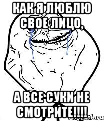 как я люблю свое лицо, а все суки не смотрите!!!