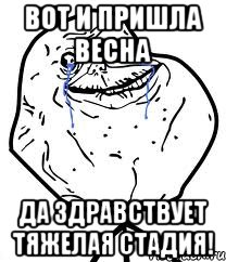 вот и пришла весна да здравствует тяжелая стадия!