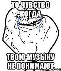 то чувство когда твою музыку не понимают