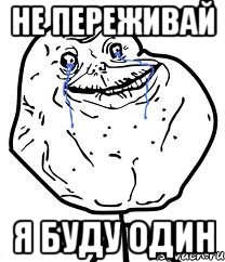 не переживай я буду один