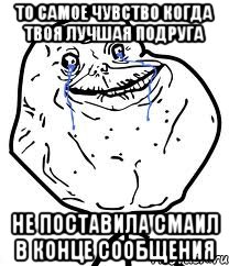 то самое чувство когда твоя лучшая подруга не поставила смаил в конце сообщения