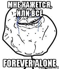 мне кажется, или все forever alone