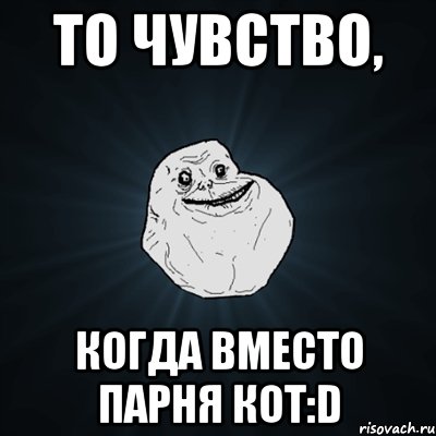 то чувство, когда вместо парня кот:d, Мем Forever Alone