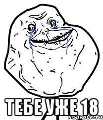  тебе уже 18