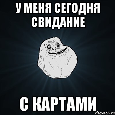 у меня сегодня свидание с картами, Мем Forever Alone