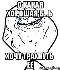 о какая хорошая б...ь хочу трахнуть её