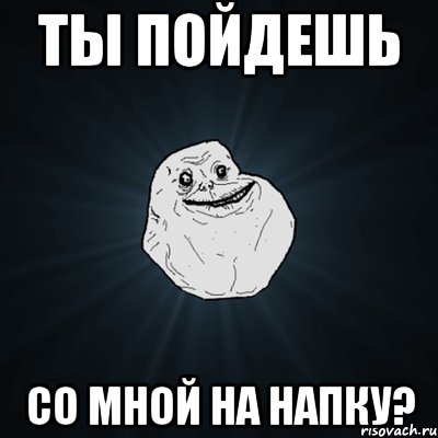 ты пойдешь со мной на напку?, Мем Forever Alone