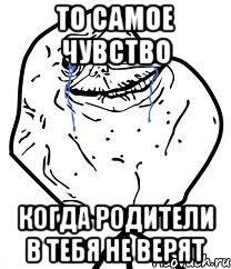 то самое чувство когда родители в тебя не верят