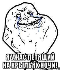 я ужас летящий на крыльях ночи!