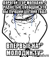 дорогой егор молодин, с радостью сообщаю что вы лучший шутник года впервые на-" молодин tv"