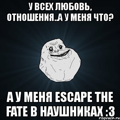 у всех любовь, отношения..а у меня что? а у меня escape the fate в наушниках :3, Мем Forever Alone