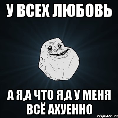 у всех любовь а я,а что я,а у меня всё ахуенно, Мем Forever Alone