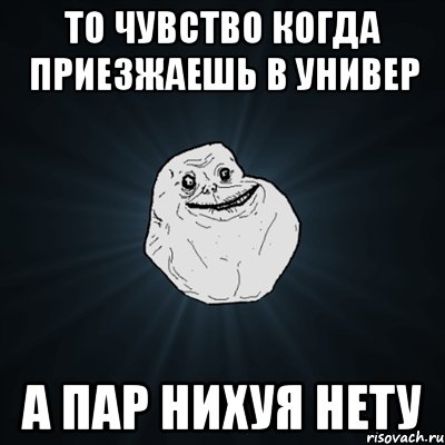 то чувство когда приезжаешь в универ а пар нихуя нету, Мем Forever Alone