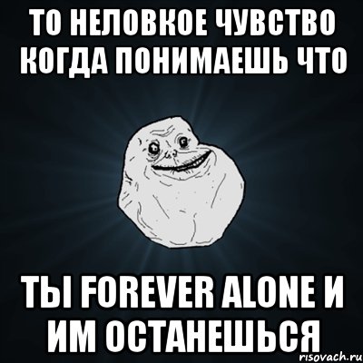 то неловкое чувство когда понимаешь что ты forever alone и им останешься, Мем Forever Alone