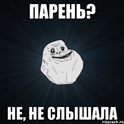 парень? не, не слышала, Мем Forever Alone