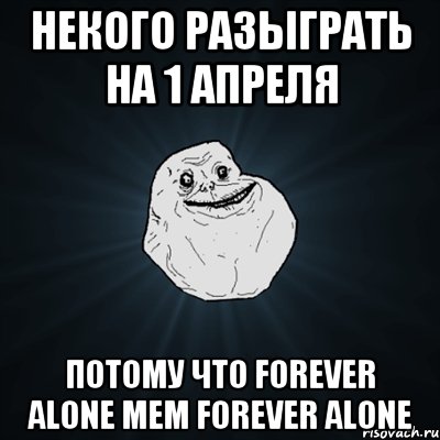 некого разыграть на 1 апреля потому что forever alone мем forever alone, Мем Forever Alone