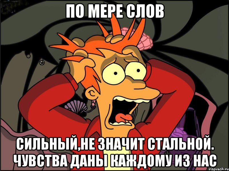 по мере слов сильный,не значит стальной. чувства даны каждому из нас, Мем Фрай в панике