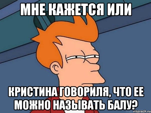 мне кажется или кристина говориля, что ее можно называть балу?, Мем  Фрай (мне кажется или)