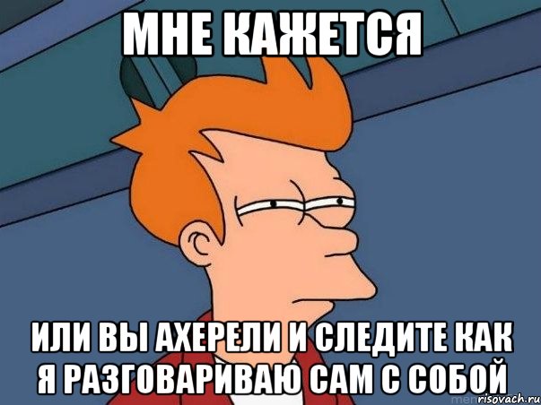 мне кажется или вы ахерели и следите как я разговариваю сам с собой, Мем  Фрай (мне кажется или)