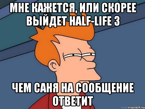 мне кажется, или скорее выйдет half-life 3 чем саня на сообщение ответит, Мем  Фрай (мне кажется или)