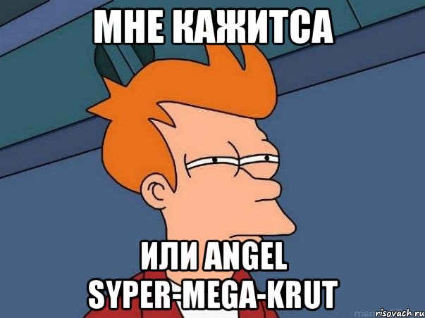 мне кажитса или angel syper-mega-krut, Мем  Фрай (мне кажется или)