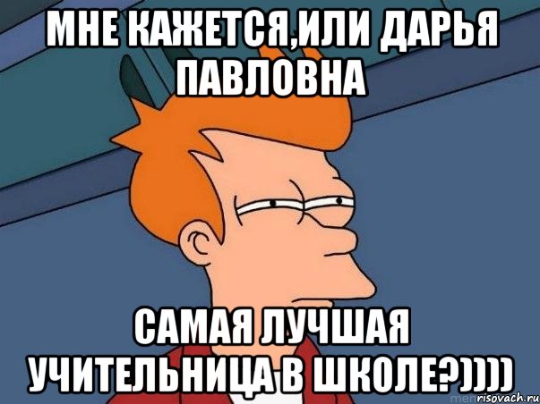 мне кажется,или дарья павловна самая лучшая учительница в школе?)))), Мем  Фрай (мне кажется или)