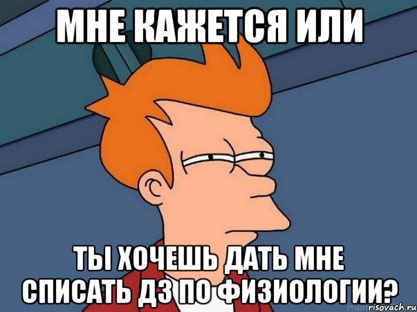 мне кажется или ты хочешь дать мне списать дз по физиологии?, Мем  Фрай (мне кажется или)