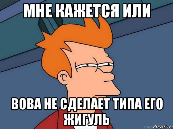 мне кажется или вова не сделает типа его жигуль, Мем  Фрай (мне кажется или)