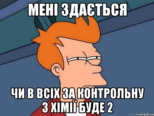 мені здається чи в всіх за контрольну з хімії буде 2, Мем  Фрай (мне кажется или)