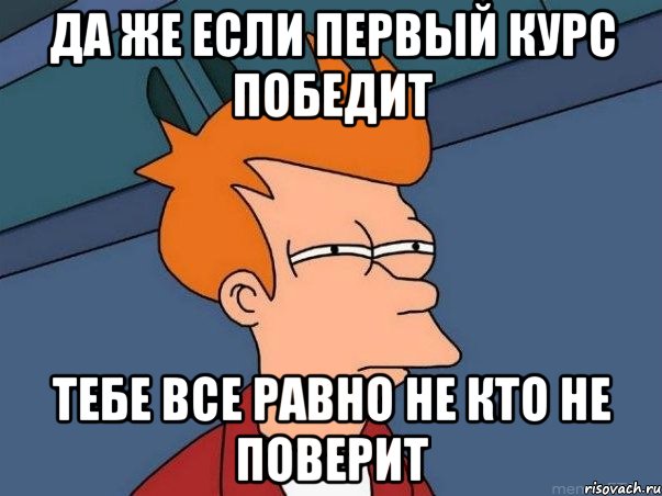 да же если первый курс победит тебе все равно не кто не поверит, Мем  Фрай (мне кажется или)