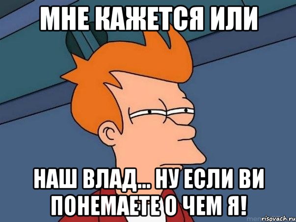 мне кажется или наш влад... ну если ви понемаете о чем я!, Мем  Фрай (мне кажется или)