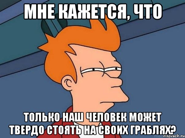 мне кажется, что только наш человек может твердо стоять на своих граблях?, Мем  Фрай (мне кажется или)