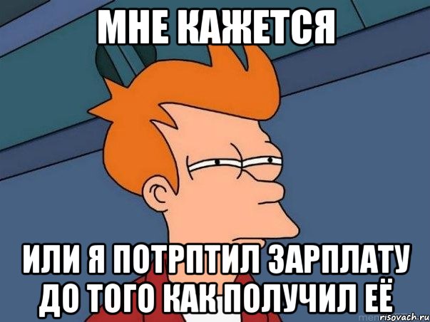 мне кажется или я потрптил зарплату до того как получил её, Мем  Фрай (мне кажется или)