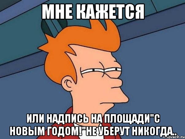 мне кажется или надпись на площади"с новым годом!"не уберут никогда.., Мем  Фрай (мне кажется или)