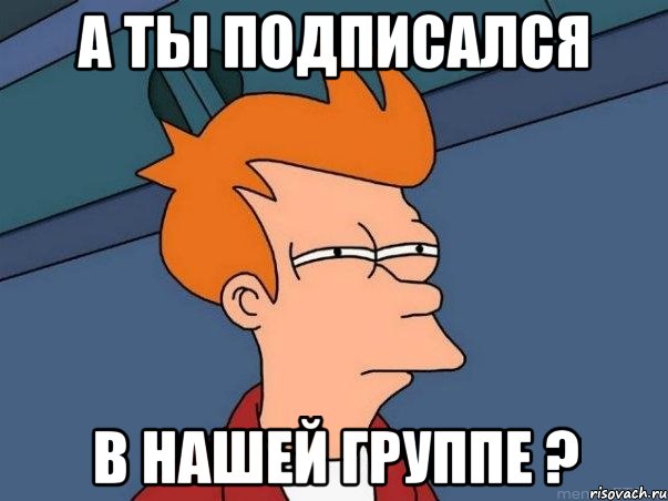 а ты подписался в нашей группе ?, Мем  Фрай (мне кажется или)