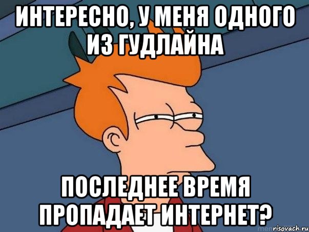 интересно, у меня одного из гудлайна последнее время пропадает интернет?, Мем  Фрай (мне кажется или)