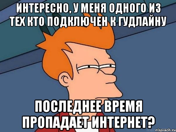 интересно, у меня одного из тех кто подключен к гудлайну последнее время пропадает интернет?, Мем  Фрай (мне кажется или)