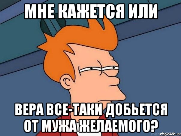 мне кажется или вера все-таки добьется от мужа желаемого?, Мем  Фрай (мне кажется или)