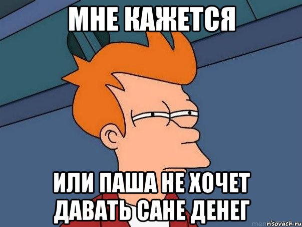 мне кажется или паша не хочет давать сане денег, Мем  Фрай (мне кажется или)