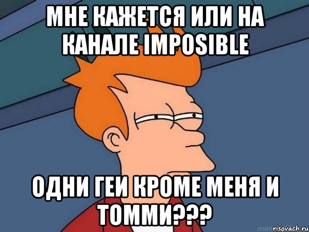 мне кажется или на канале imposible одни геи кроме меня и томми???, Мем  Фрай (мне кажется или)