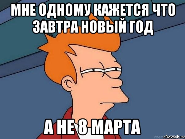 мне одному кажется что завтра новый год а не 8 марта, Мем  Фрай (мне кажется или)