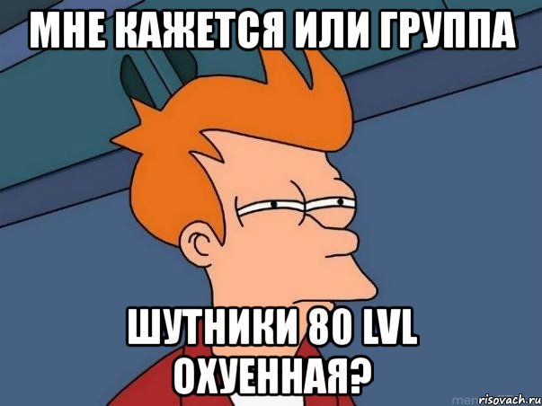 мне кажется или группа шутники 80 lvl охуенная?, Мем  Фрай (мне кажется или)