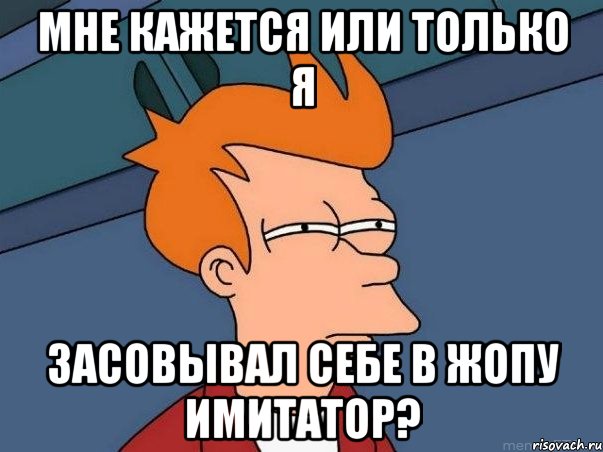 мне кажется или только я засовывал себе в жопу имитатор?, Мем  Фрай (мне кажется или)