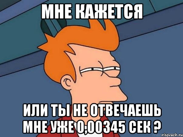 мне кажется или ты не отвечаешь мне уже 0,00345 сек ?, Мем  Фрай (мне кажется или)