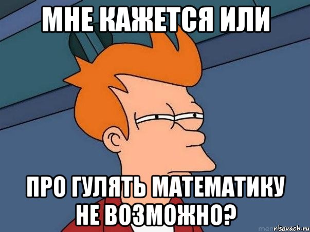 мне кажется или про гулять математику не возможно?, Мем  Фрай (мне кажется или)