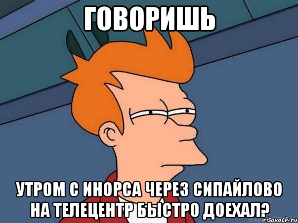 говоришь утром с инорса через сипайлово на телецентр быстро доехал?, Мем  Фрай (мне кажется или)